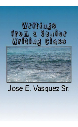 Writings From A Senior Writing Class : Class Assignments, De Jose E Vasquez Sr. Editorial Createspace Independent Publishing Platform, Tapa Blanda En Inglés