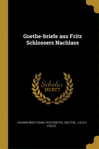 Goethe-briefe Aus Fritz Schlossers Nachlass, De Wolfgang Von Goethe, Goethe Julius Fres. Editorial Wentworth Pr, Tapa Blanda En Inglés