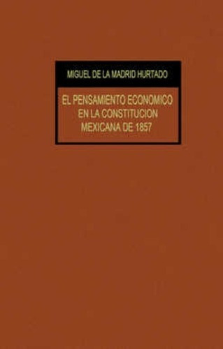 Pensamiento Económico En La Constitución Mexicana 1857, De Miguel De La Madrid Hurtado. Editorial Porrúa México, Tapa Blanda En Español, 1986