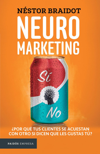 Neuromarketing: ¿Por qué tus clientes se acuestan con otros si dicen que les gustas tú?, de Braidot, Néstor. Serie Empresa Editorial Paidos México, tapa blanda en español, 2020