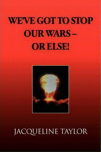 We've Got To Stop Our Wars - Or Else!, De Jacqueline Taylor. Editorial Xlibris Corporation, Tapa Blanda En Inglés