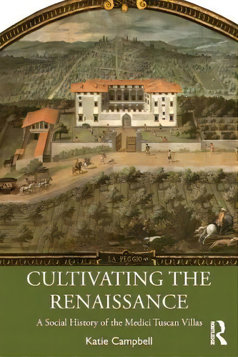 Cultivating The Renaissance : A Social History Of The Medici Tuscan Villas, De Katie Campbell., Vol. 1. Editorial Routledge, Tapa Blanda En Inglés