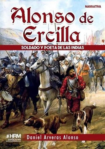 Alonso De Ercilla Soldado Y Poeta Indias - Daniel Arveras Al