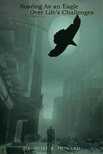 Soaring As An Eagle Over Life's Challenges, De Howard, Josef A.. Editorial Authorhouse, Tapa Blanda En Inglés