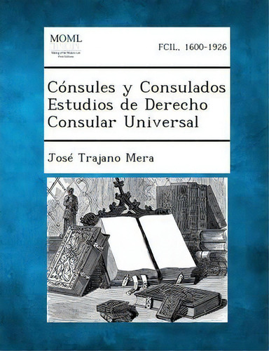 Consules Y Consulados Estudios De Derecho Consular Universal, De Jose Trajano Mera. Editorial Gale Making Modern Law, Tapa Blanda En Español