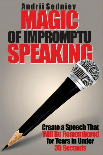 Magic Of Impromptu Speaking: Create A Speech That Will Be Remembered For Years In Under 30 Seconds, De Andrii Sedniev., Vol. 1. Editorial Primedia E Launch Llc, Tapa Blanda En Inglés
