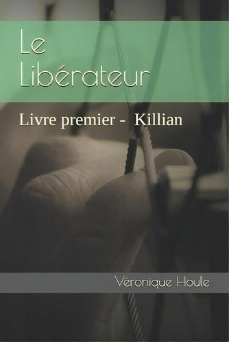 Le Liberateur : Tome 1. Killian, De Véronique Houle. Editorial Banq, Tapa Blanda En Francés