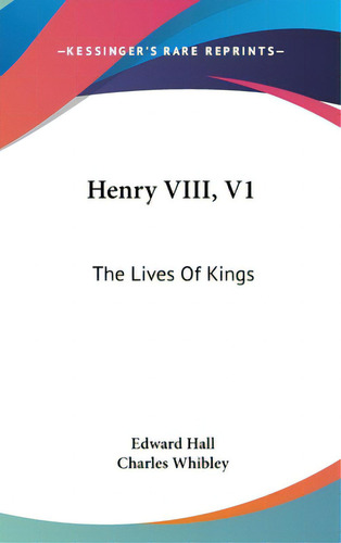 Henry Viii, V1: The Lives Of Kings, De Hall, Edward. Editorial Kessinger Pub Llc, Tapa Dura En Inglés