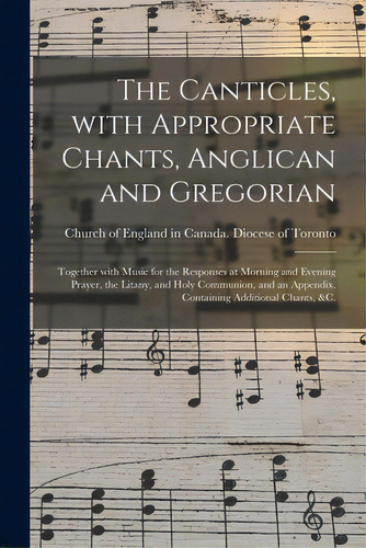 The Canticles, With Appropriate Chants, Anglican And Gregorian [microform]: Together With Music F..., De Church Of England In Canada Diocese Of. Editorial Legare Street Pr, Tapa Blanda En Inglés