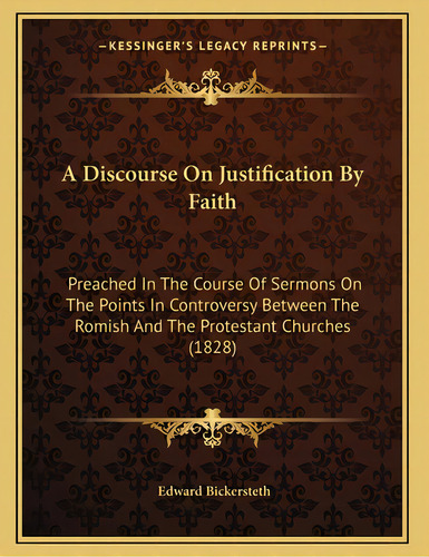 A Discourse On Justification By Faith: Preached In The Course Of Sermons On The Points In Controv..., De Bickersteth, Edward. Editorial Kessinger Pub Llc, Tapa Blanda En Inglés