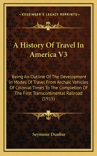 A History Of Travel In America V3: Being An Outline Of The Development In Modes Of Travel From Ar..., De Dunbar, Seymour. Editorial Kessinger Pub Llc, Tapa Dura En Inglés