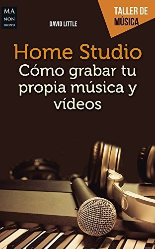 Home Studio Cómo Grabar Tu Propia Música Y Vídeos (taller De