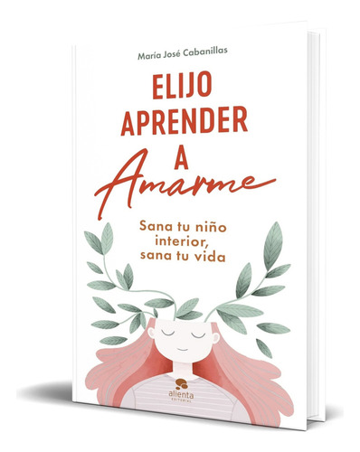 Libro Elijo Aprender A Amarme Sana Tu Niño Interior Original, De María José Cabanillas. Alienta Editorial, Tapa Blanda En Español, 2023