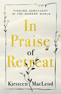 In Praise Of Retreat : Finding Sanctuary In The Modern Wo...