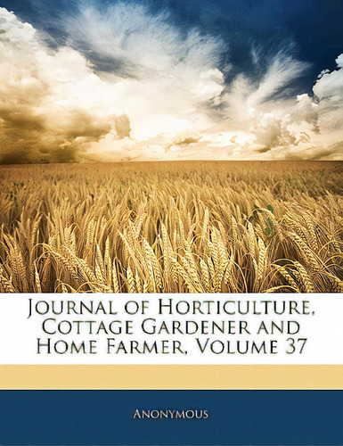 Journal Of Horticulture, Cottage Gardener And Home Farmer, Volume 37, De Anonymous. Editorial Nabu Pr, Tapa Blanda En Inglés