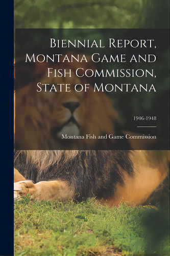 Biennial Report, Montana Game And Fish Commission, State Of Montana; 1946-1948, De Montana Fish And Game Commission. Editorial Legare Street Pr, Tapa Blanda En Inglés