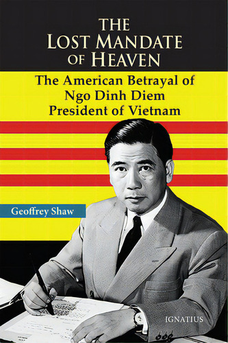 The Lost Mandate Of Heaven: The American Betrayal Of Ngo Dinh Diem, President Of Vietnam, De Shaw, Geoffrey D. T.. Editorial Ignatius Pr, Tapa Blanda En Inglés