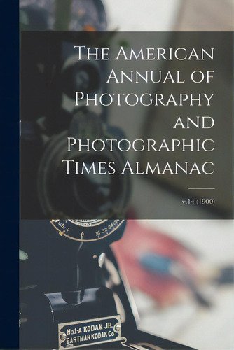 The American Annual Of Photography And Photographic Times Almanac; V.14 (1900), De Anonymous. Editorial Legare Street Pr, Tapa Blanda En Inglés