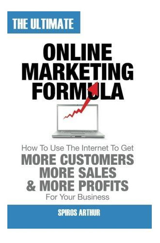 Livro: The Ultimate Online Marketing Formula: How To Use The Internet To Get More Customers, More Sales, And More Profits For Your Business
