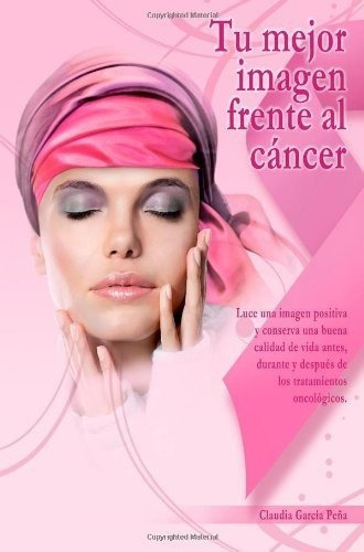 Tu Mejor Imagen Frente Al Cancer - Garcia Peña,..., De Garcia Peña, Claudia. Editorial Claudia Garcia Peña En Español