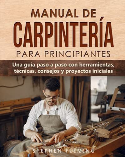 Manual De Carpinteria Para Principiantes Una Guia Paso A Pa, de Fleming, Stephen. Editorial Independently Published, tapa blanda en español, 2021