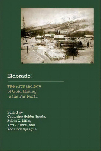 Eldorado! : The Archaeology Of Gold Mining In The Far North, De Catherine Holder Spude. Editorial University Of Nebraska Press, Tapa Blanda En Inglés