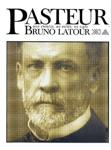 Pasteur: Una Ciencia, Un Estilo, Un Siglo, De Bruno Latour. Editorial Siglo Xxi En Español