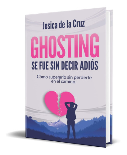 GHOSTING SE FUE SIN DECIR ADIÓS, de Jesica de la Cruz. Editorial Independently Published, tapa blanda en español, 2022