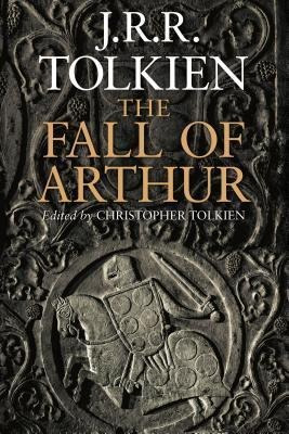 The Fall Of Arthur - J R R Tolkien