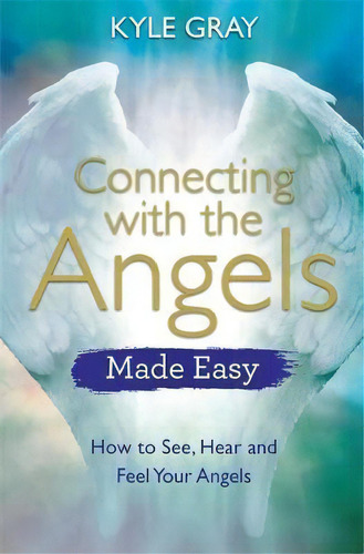 Connecting With The Angels Made Easy : How To See, Hear And Feel Your Angels, De Kyle Gray. Editorial Hay House Uk Ltd, Tapa Blanda En Inglés