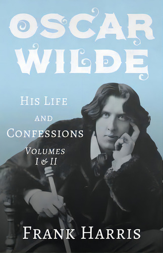 Oscar Wilde - His Life And Confessions - Volumes I & Ii, De Frank Harris. Editorial Read & Co. Books, Tapa Blanda En Inglés