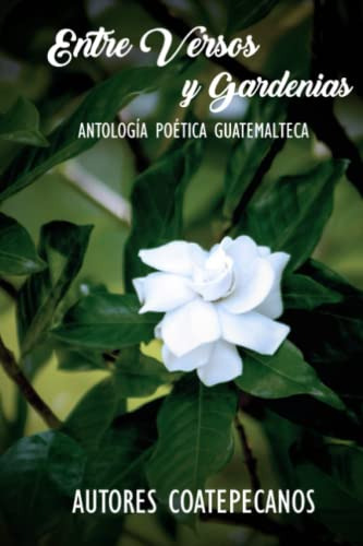 Entre Versos Y Gardenias: Antologia Poetica Guatemalteca
