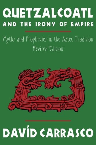 Quetzalcoatl And The Irony Of Empire Myths And Prophecies In