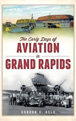 The Early Days Of Aviation In Grand Rapids, De Gordon G Beld. Editorial History Press Library Editions, Tapa Dura En Inglés