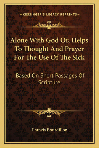 Alone With God Or, Helps To Thought And Prayer For The Use Of The Sick: Based On Short Passages O..., De Bourdillon, Francis. Editorial Kessinger Pub Llc, Tapa Blanda En Inglés