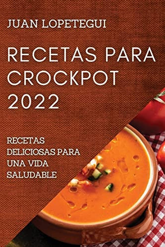 Libro: Recetas Para Crockpot 2022: Recetas Deliciosas Para U