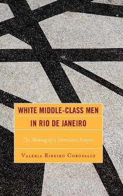 Libro White Middle-class Men In Rio De Janeiro : The Maki...