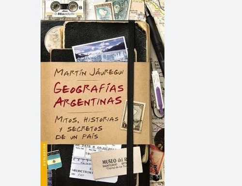 Geografias Argentinas Mitos Historias Y Secretos De Un Pais
