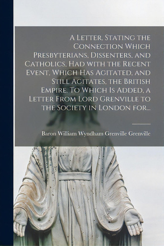 A Letter, Stating The Connection Which Presbyterians, Dissenters, And Catholics, Had With The Rec..., De Grenville, William Wyndham Grenville. Editorial Legare Street Pr, Tapa Blanda En Inglés