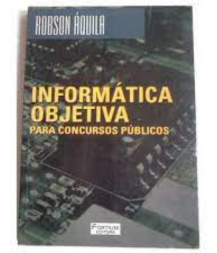 INFORMATICA OBJETIVA PARA CONCURSOS PUBLICOS, de AQUILA,ROBSON. Editora FORTIUM, capa mole em português