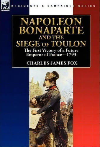 Napoleon Bonaparte And The Siege Of Toulon, De Charles James Fox. Editorial Leonaur Ltd, Tapa Dura En Inglés
