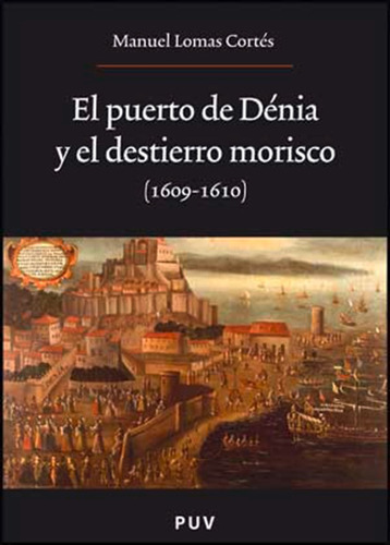 El puerto de Dénia y el destierro morisco (1609-1610), de Manuel Lomas Cortés. Editorial Publicacions de la Universitat de València, tapa blanda en español, 2009