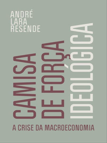 Camisa De Força Ideológica: A Crise Da Macroeconomia, De Resende, André Lara. Editora Portfolio Penguin, Capa Mole Em Português