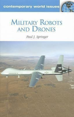 Military Robots And Drones - Paul J. Springer