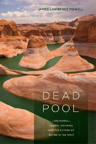 Dead Pool : Lake Powell, Global Warming, And The Future Of, De James Lawrence Powell. Editorial University Of California Press En Inglés