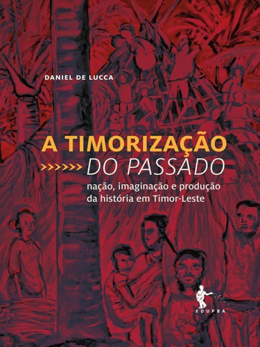 A Timorização Do Passado: Nação, Imaginação E Produção Da História Em Timor-leste, De Lucca, Daniel De. Editora Edufba, Capa Mole Em Português