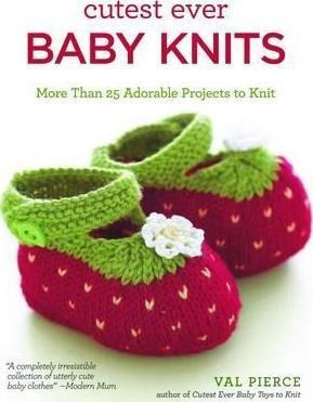 Cutest Ever Baby Knits : More Than 25 Adorable Projects To K
