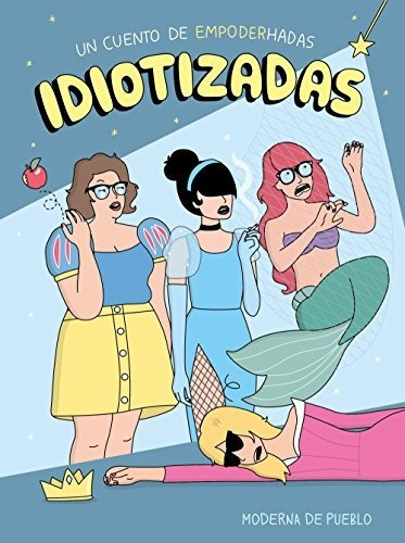 Idiotizadas: Un Cuento De Empoderhadas (moderna De Pueblo)