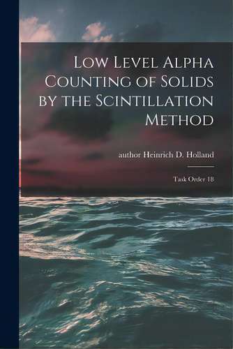Low Level Alpha Counting Of Solids By The Scintillation Method: Task Order 18, De Holland, Heinrich D. Author. Editorial Hassell Street Pr, Tapa Blanda En Inglés