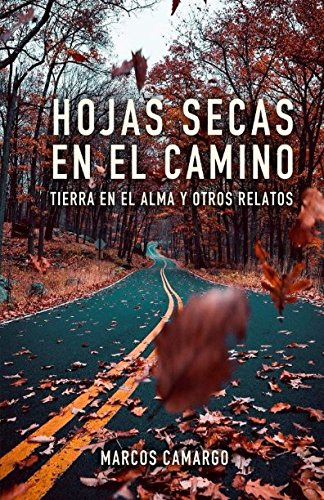 Hojas Secas En El Camino: Tierra En El Alma Y Otros Relatos